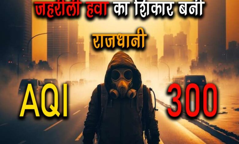 राजधानी की हवा हो रही जहरीली, AQI 300 के पार, जहरीली हवा में सांस ले रहे लोग